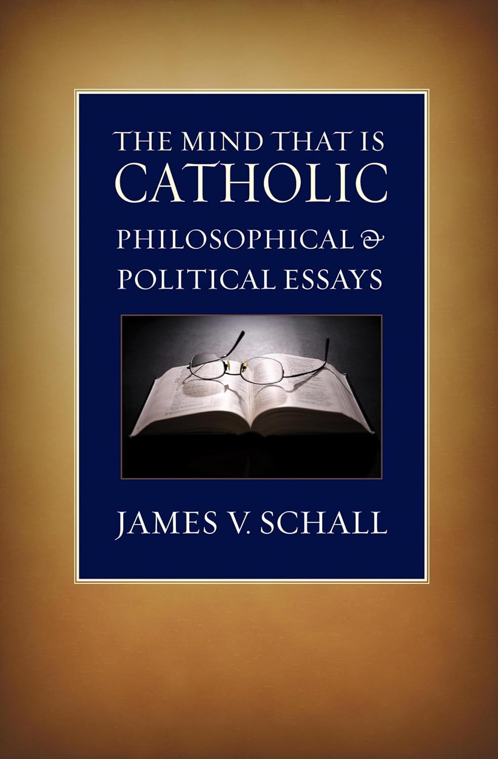 The Mind That Is Catholic: Philosophical &amp; Political Essays