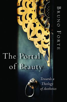The Portal of Beauty: Towards a Theology of Aesthetics The Portal of Beauty: Towards a Theology of Aesthetics