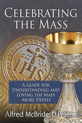Celebrating the Mass: A Guide for Understanding and Loving the Mass More (3rd ed) Celebrating the Mass: A Guide for Understanding and Loving the Mass More (3rd ed)