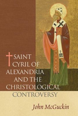 St Cyril of Alexandria:  The Christological Controversy - Its History, Theology, and Texts