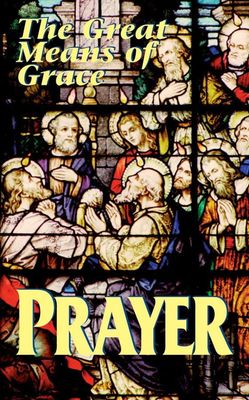 Prayer: The Great Means of Grace Prayer: The Great Means of Grace