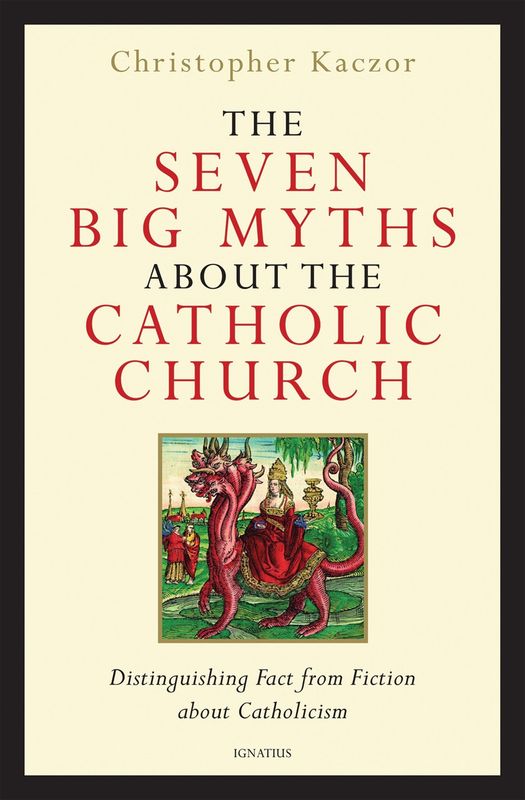 Seven Big Myths About the Catholic Church: Distinguishing Fact from Fiction about Catholicism
