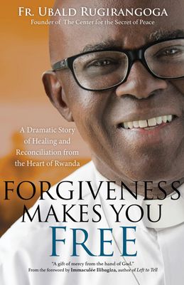 Forgiveness Makes You Free: A Dramatic Story of Healing and Reconciliation from the Heart of Rwanda Forgiveness Makes You Free: A Dramatic Story of Healing and Reconciliation from the Heart of Rwanda