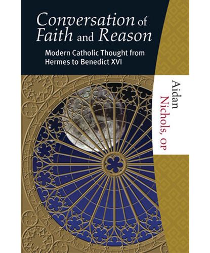 The Conversation of Faith and Reason: Modern Catholic Thought from Hermes to Benedict XVI