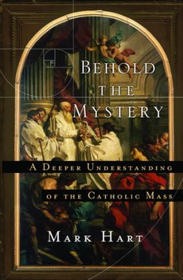 Behold the Mystery: A Deeper Understanding of the Catholic Mass
