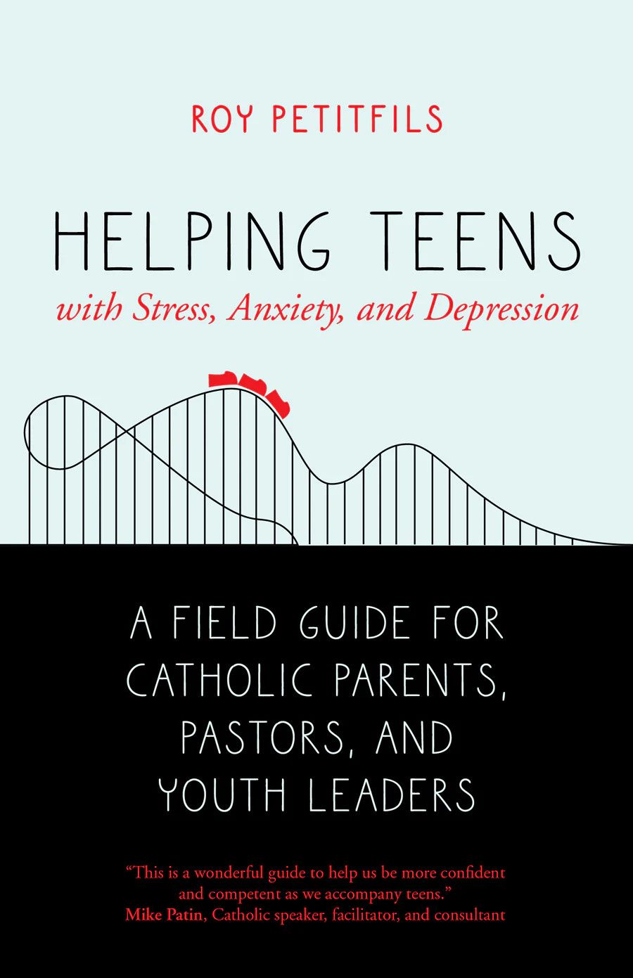 Helping Teens with Stress, Anxiety and Depression: A Field Guide for Catholic Parents, Pastors, and Youth Leaders