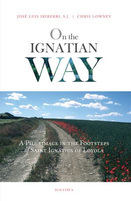 On the Ignatian Way: A Pilgrimage in the Footsteps of St Ignatius of Loyola On the Ignatian Way: A Pilgrimage in the Footsteps of St Ignatius of Loyola