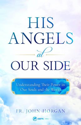 His Angels at Our Side: Understanding Their Power in Our Souls and the World His Angels at Our Side: Understanding Their Power in Our Souls and the World