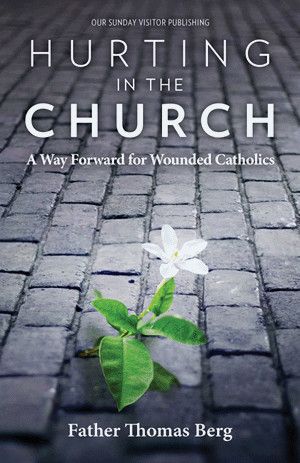 Hurting in the Church: A Way Forward for Wounded Catholics