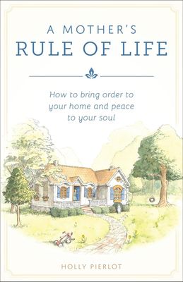 A Mother's Rule of Life: How to bring order to your home and peace to your soul