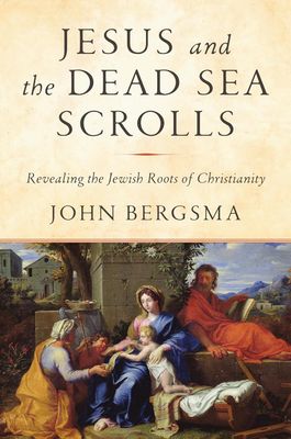 Jesus and the Dead Sea Scrolls: Unlocking the Jewish Roots of Christianity