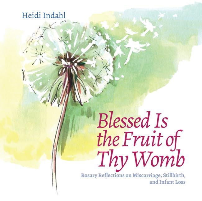 Blessed Is the Fruit of Thy Womb: Rosary Reflections on Miscarriage, Stillbirth, and Infant Loss