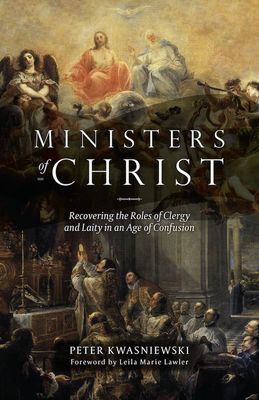 Ministers of Christ: Recovering the Roles of Clergy and Laity in an  Age  of Confusion