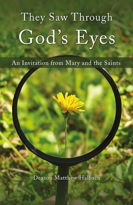 They Saw Through God's Eyes: An Invitation from Mary and the Saints