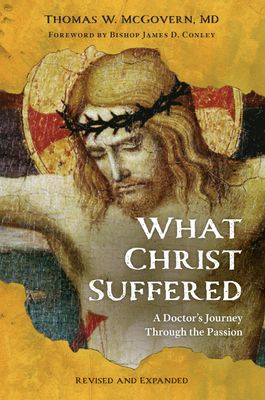 What Christ Suffered: A Doctor's Journey Through the Passion, Revised & Expanded What Christ Suffered: A Doctor's Journey Through the Passion, Revised & Expanded
