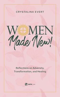 Women Made New! Reflections on Adversity, Transformation, and Healing Women Made New! Reflections on Adversity, Transformation, and Healing