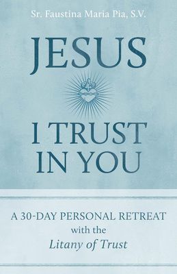 Jesus I Trust In You: A 30-Day Personal Retreat with the Litany of Trust