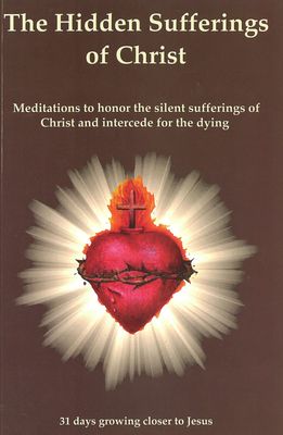 The Hidden Sufferings of Christ The Hidden Sufferings of Christ