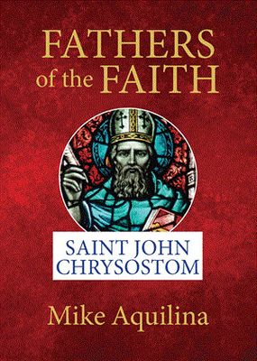Fathers of the Faith: Saint John Chrysostom - Aquilina Fathers of the Faith: Saint John Chrysostom - Aquilina