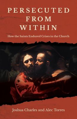 Persecuted From Within: How the Saints Endured Crises in the Church