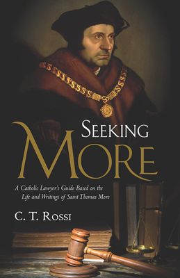 Seeking More: A Catholic Lawyer's Guide Based on the Life &amp; Writings of Saint Thomas More