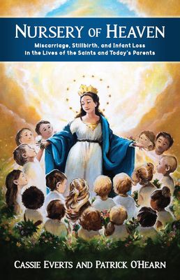 Nursery of Heaven: Miscarriage, Stillbirth, and Infant Loss in the Lives of the Saints and Today's Parents Nursery of Heaven: Miscarriage, Stillbirth, and Infant Loss in the Lives of the Saints and Today's Parents