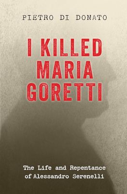 I Killed Maria Goretti: The Life and Repentance of Alessandro Serenelli I Killed Maria Goretti: The Life and Repentance of Alessandro Serenelli