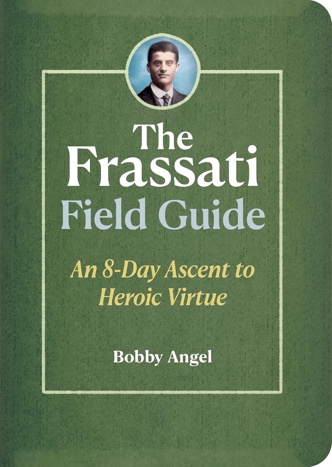 Frassati Field Guide: An 8-Day Ascent to Heroic Virtue