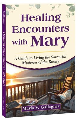 Healing Encounters with Mary: A Guide to Living the Sorrowful Mysteries of the Rosary