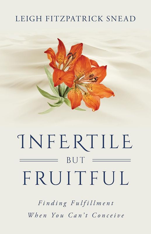 Infertile But Fruitful: Finding Fulfillment When You Can’t Conceive
