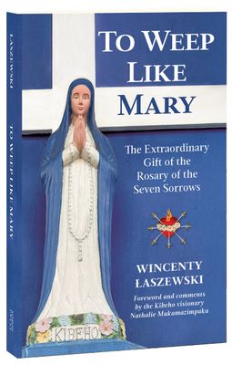 To Weep Like Mary: The Extraordinary Gift of the Rosary of the Seven Sorrows