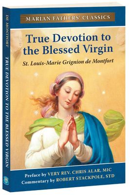 True Devotion to the Blessed Virgin: The Marian Fathers' Edition of Treatise on the True Devotion to the Blessed Virgin