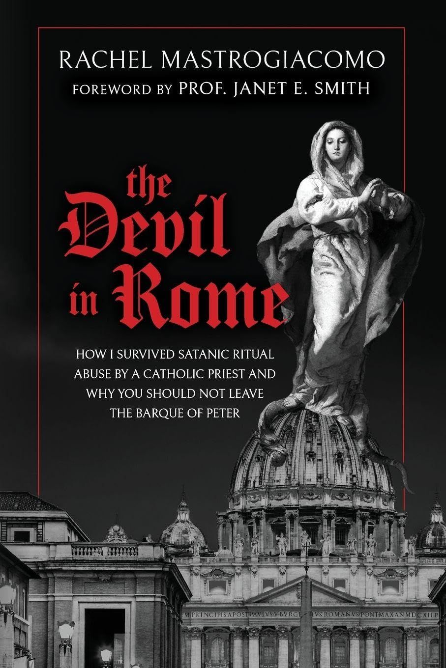 The Devil in Rome: How I Survived Satanic Ritual Abuse by a Catholic Priest and Why You Should Not Leave the Barque of Peter