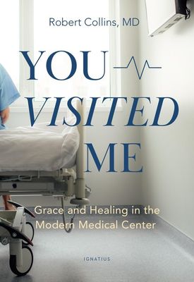 You Visited Me: Grace and Healing in the Modern Medical Center You Visited Me: Grace and Healing in the Modern Medical Center