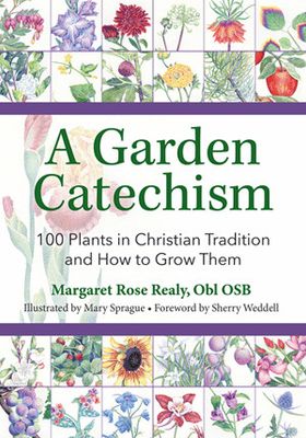 A Garden Catechism: 100 Plants in Christian Tradition and How to Grow Them A Garden Catechism: 100 Plants in Christian Tradition and How to Grow Them