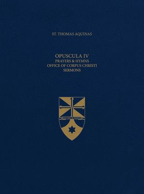 Opuscula IV Prayers &amp; Hymns, Office of Corpus Christi, Sermons (Latin-English Opera Omnia)