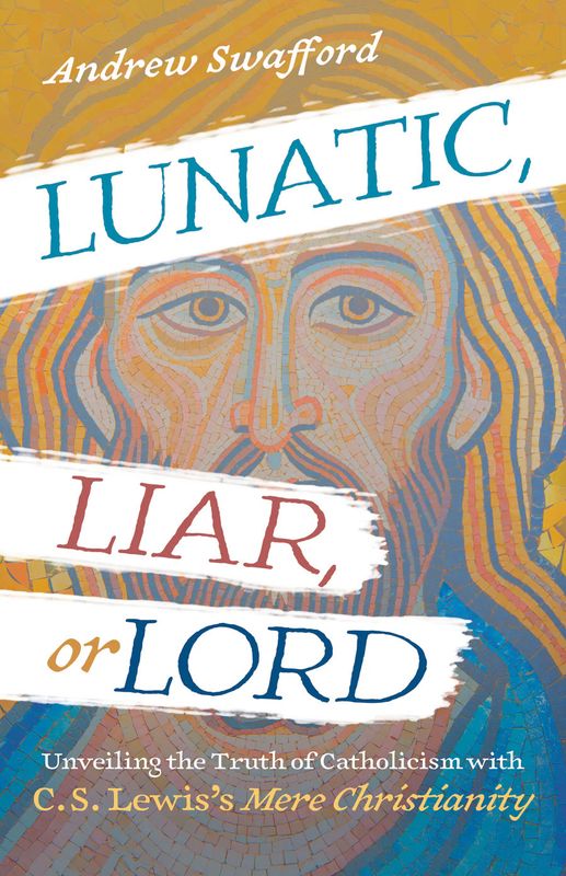 Lunatic, Liar, or Lord Unveiling the Truth of Catholicism with C. S. Lewis's Mere Christianity