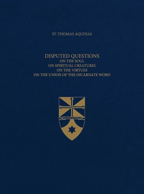 Aquinas' Disputed Questions on the Soul, On Spiritual Creatures, On the Virtues, On the Union of the Incarnate Word (Latin-English Opera Omnia) Aquinas' Disputed Questions on the Soul, On Spiritual Creatures, On the Virtues, On the Union of the Incarnate Word (Latin-English Opera Omnia)