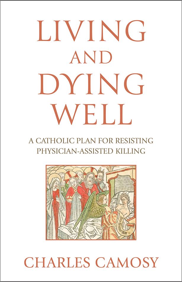 Living and Dying Well A Catholic Plan for Resisting Physician-Assisted Killing