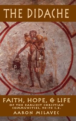 The Didache: Faith, Hope, and Life of the Earliest Christian Communities, 50-70 C.E.
