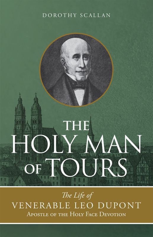 The Holy Man of Tours: The life of Venerable Leo Dupont, Apostle of the Holy Face Devotion