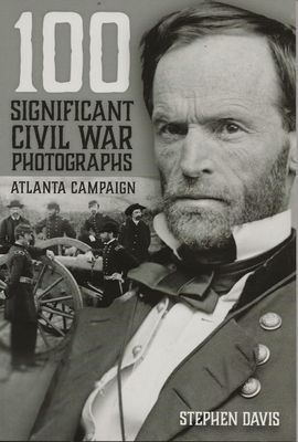 100 Significant Civil War Photographs: Atlanta Campaign, by Stephen Davis