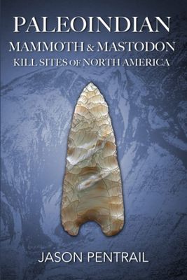 Paleoindian Mammoth and Mastodon Kill Sites of North America, by Jason Pentrail