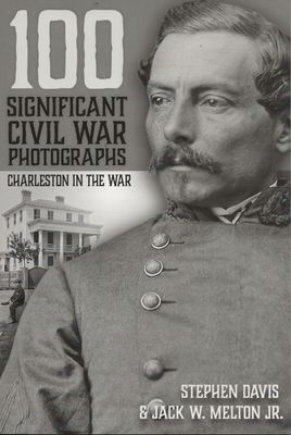 100 Significant Civil War Photographs: Charleston in the War by Stephen Davis