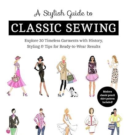 A Stylish Guide to Classic Sewing: Explore 30 Timeless Garments with History, Styling &amp; Tips for Ready-to-Wear Results Paperback Book by Julie Starr and Sarah Gunn