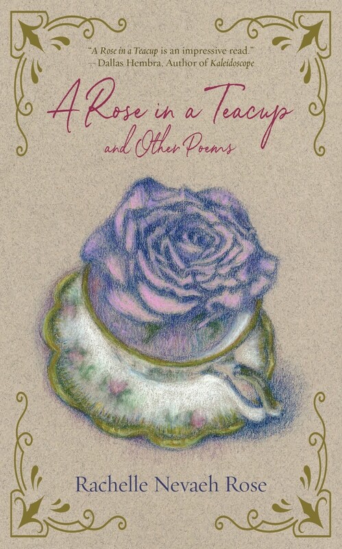 A Rose in a Teacup and Other Poems by Rachelle Nevaeh Rose A Rose in a Teacup and Other Poems by Rachelle Nevaeh Rose