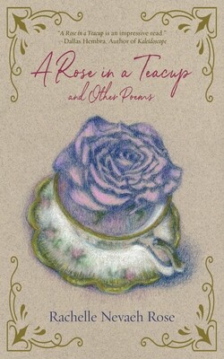 A Rose in a Teacup and Other Poems by Rachelle Nevaeh Rose