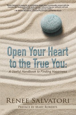 Open Your Heart to the True You: A Useful Handbook to Finding Happiness by Renee Salvatori