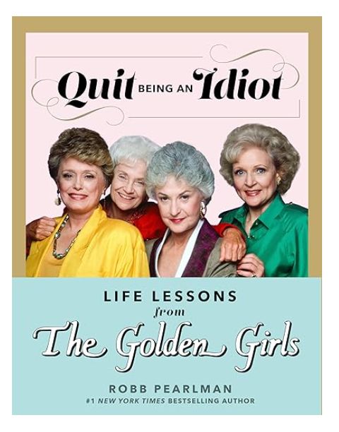 QUIT BEING IDIOT GOLDEN GIRLS
