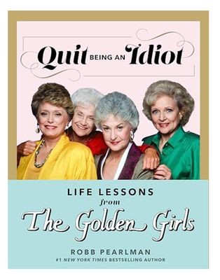 QUIT BEING IDIOT GOLDEN GIRLS